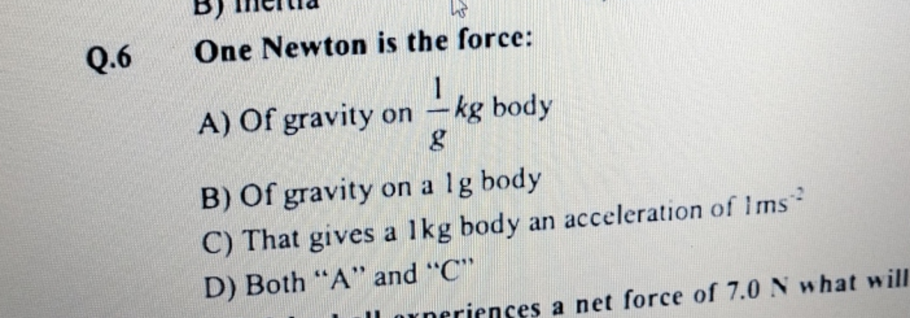 Q.6 One Newton is the force: