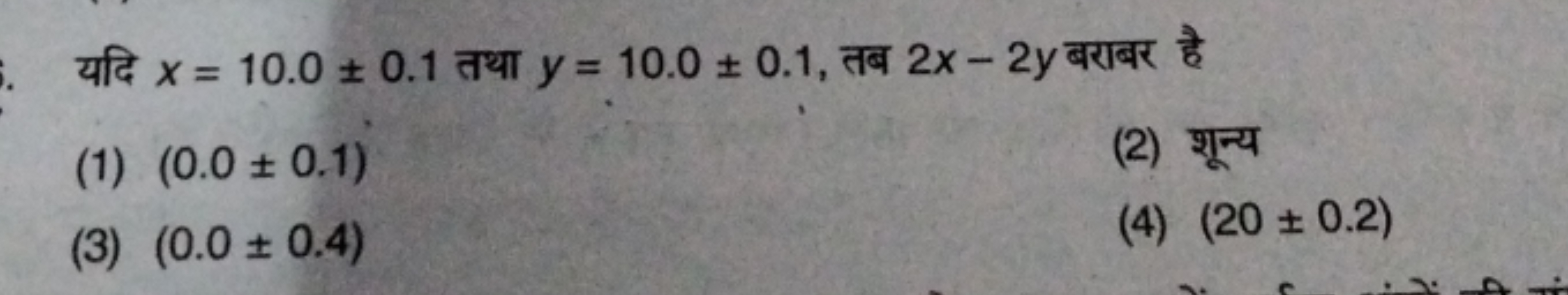 यदि x=10.0±0.1 तथा y=10.0±0.1, तब 2x−2y बराबर है
(1) (0.0±0.1)
(2) शून