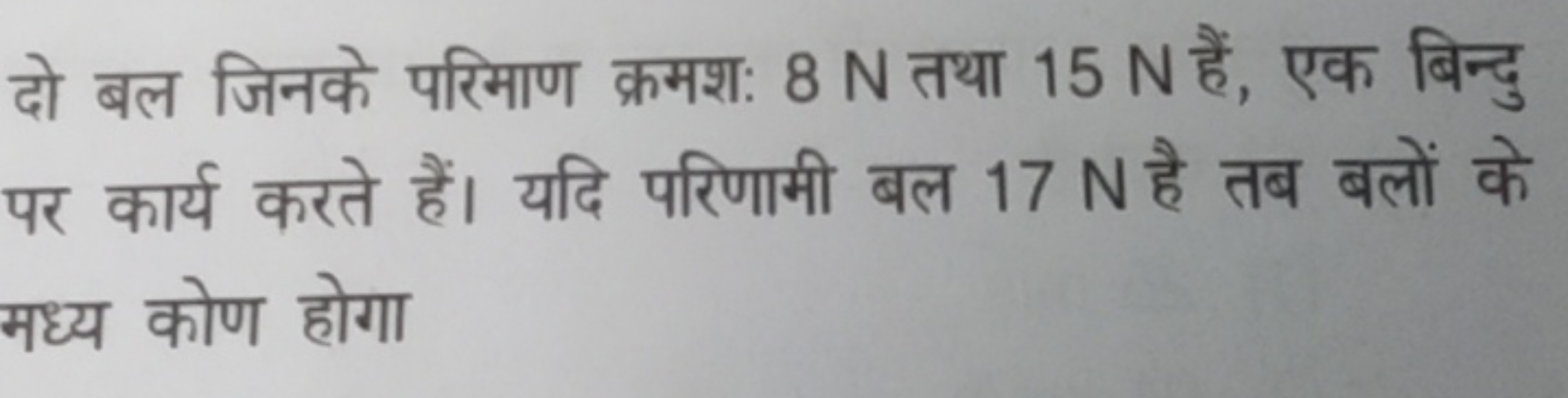 दो बल जिनके परिमाण क्रमश: 8 N तथा 15 N हैं, एक बिन्दु पर कार्य करते है