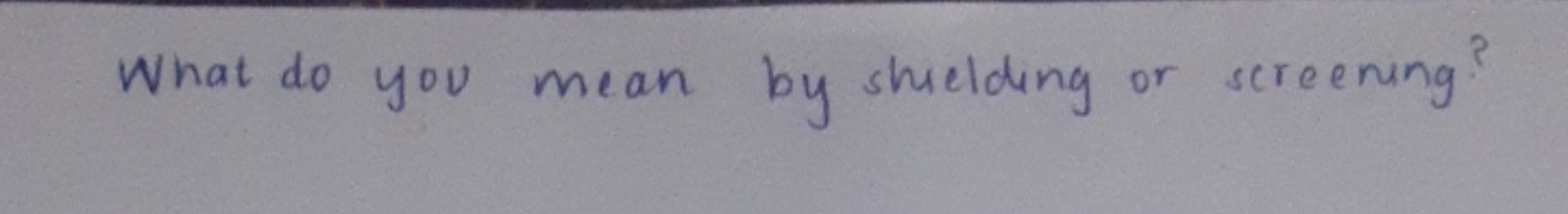 What do you mean by shielding or screening?
