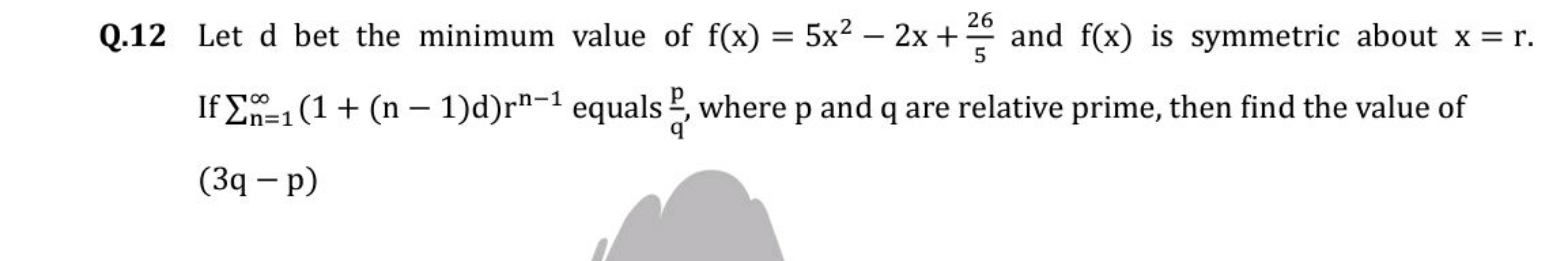 Q.12 Let d bet the minimum value of f(x)=5x2−2x+526​ and f(x) is symme