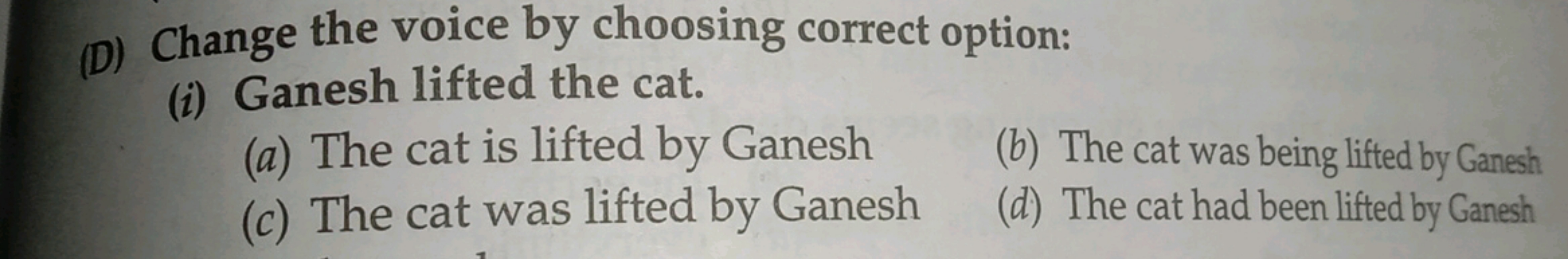 (D) Change the voice by choosing correct option:
(i) Ganesh lifted the