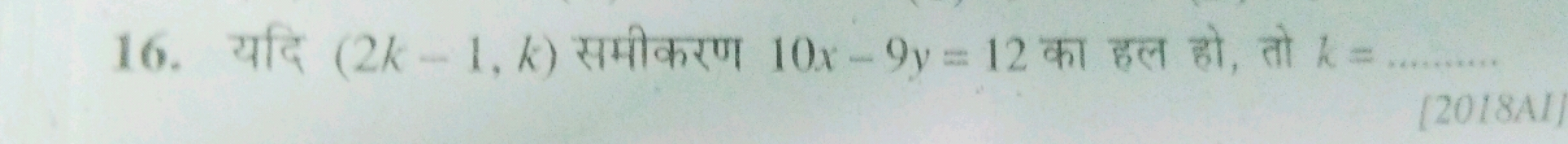 16. यदि (2k−1,k) समीकरण 10x−9y=12 का हल हो, तो k=……
[2018AI]