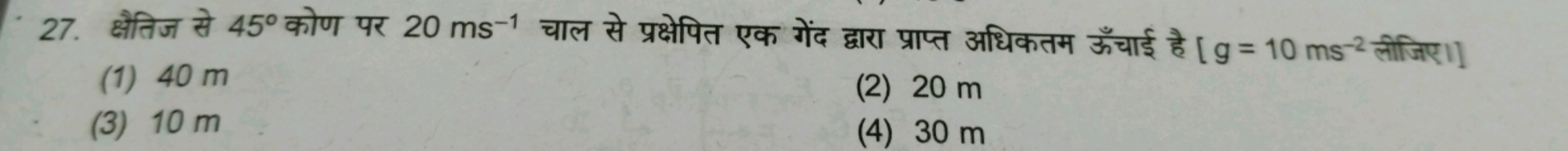 27. क्षैतिज से 45∘ कोण पर 20 ms−1 चाल से प्रक्षेपित एक गेंद द्वारा प्र