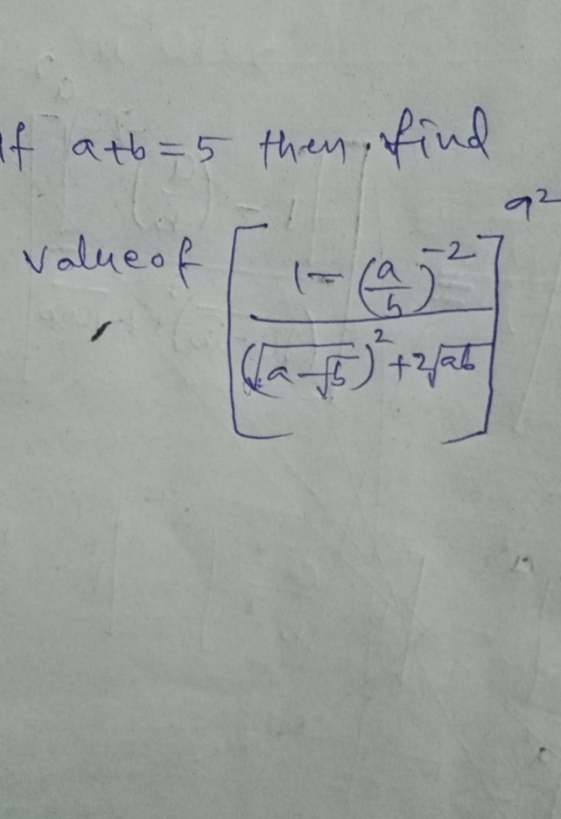 If a+b=5 then, find
value of [(a−b​​)2+2ab​1−(ba​)−2​]a2
