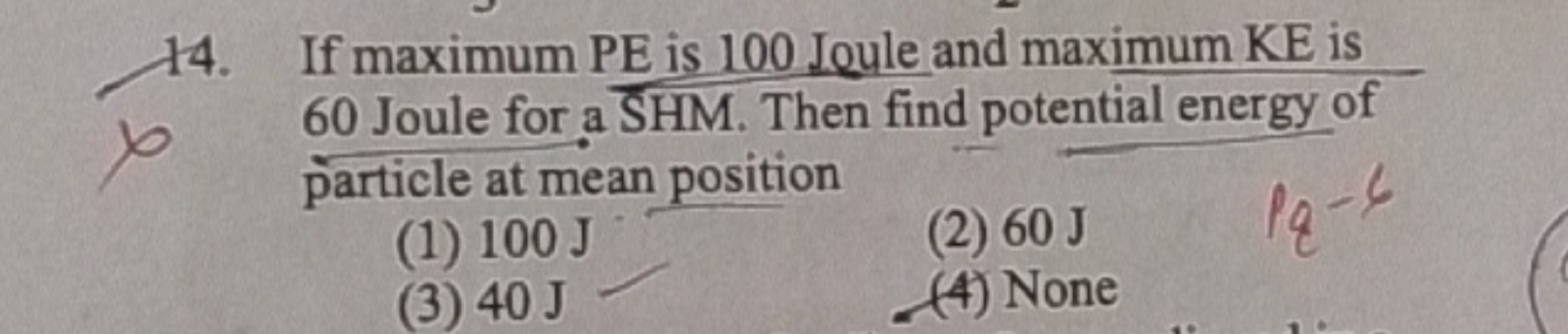 If maximum PE is 100 Joule and maximum KE is 60 Joule for a SHM. Then 