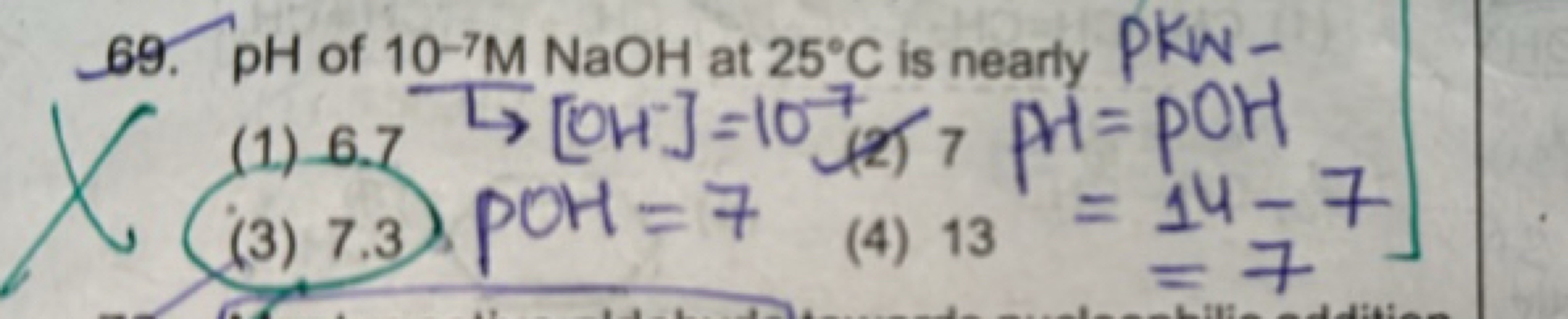 69. pH of 10−7MNaOH at 25∘C is nearly PKW−
(1) 6.7L[OH−]=107
(3) 7.3.P