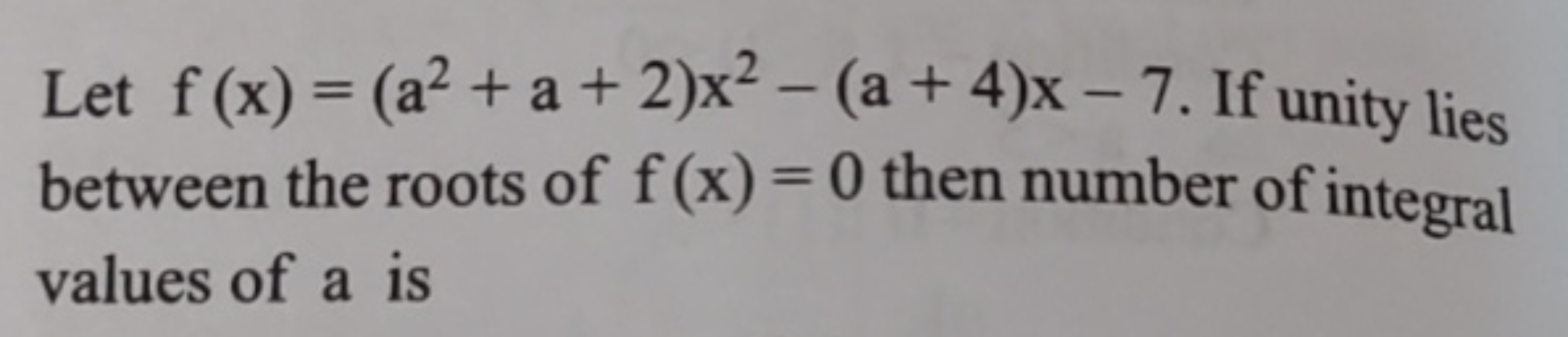 Let f(x)=(a2+a+2)x2−(a+4)x−7. If unity lies between the roots of f(x)=