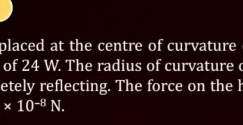 placed at the centre of curvature of 24 W. The radius of curvature ete