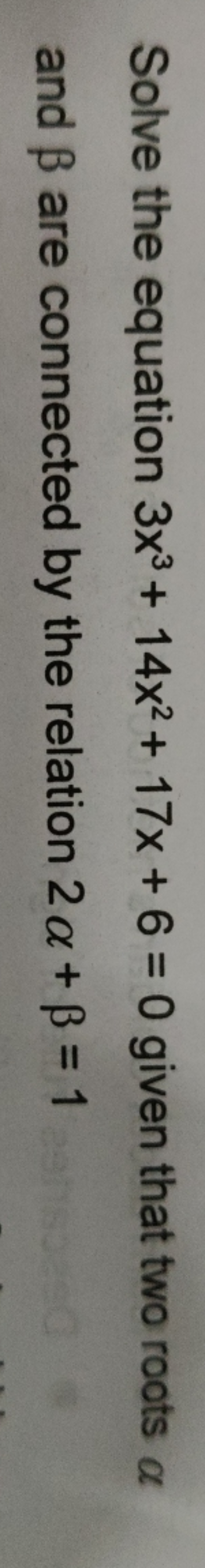 Solve the equation 3x3+14x2+17x+6=0 given that two roots α and β are c