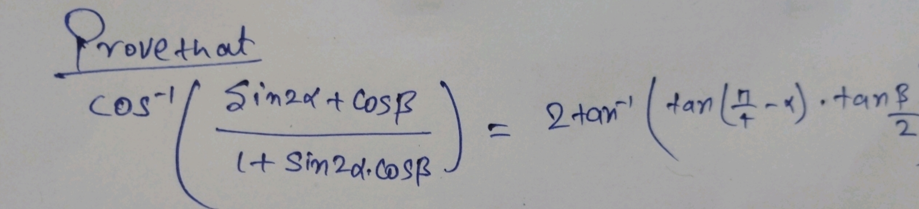 Provethat
cos−1(1+sin2α⋅cosβsin2α+cosβ​)=2tan−1(tan(4π​−α)⋅tan2β​
