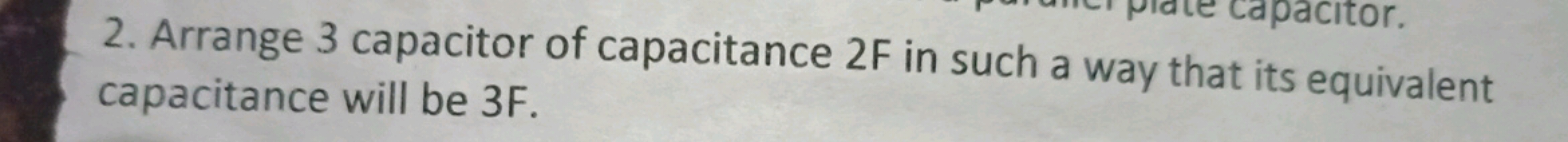 2. Arrange 3 capacitor of capacitance 2 F in such a way that its equiv