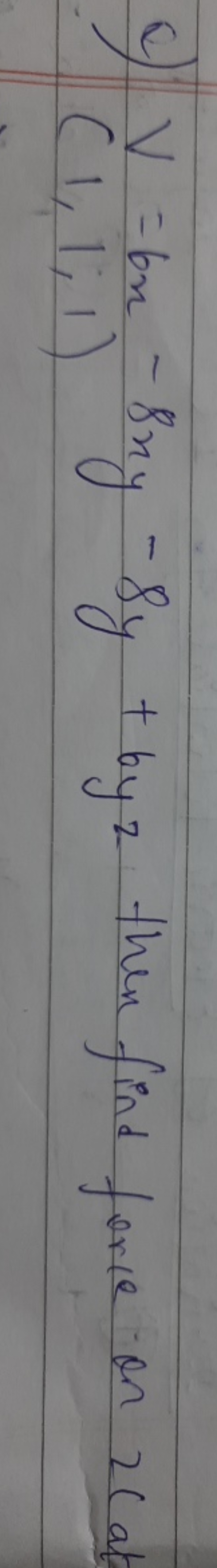 c) V=6x−8xy−8y+6yz then find force on 2c al (1,1;1)
