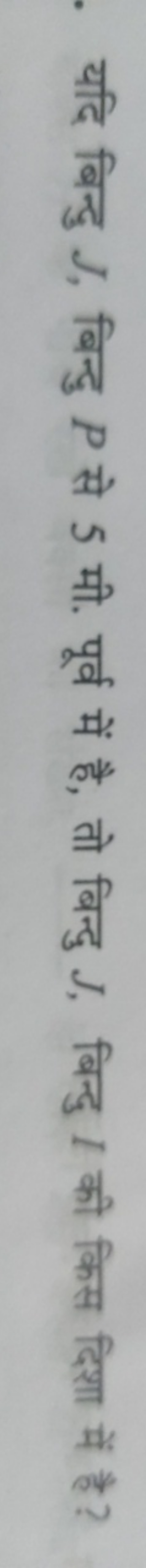 यदि बिन्दु J, बिन्दु P से 5 मी. पूर्व में है, तो बिन्दु J, बिन्दु I की