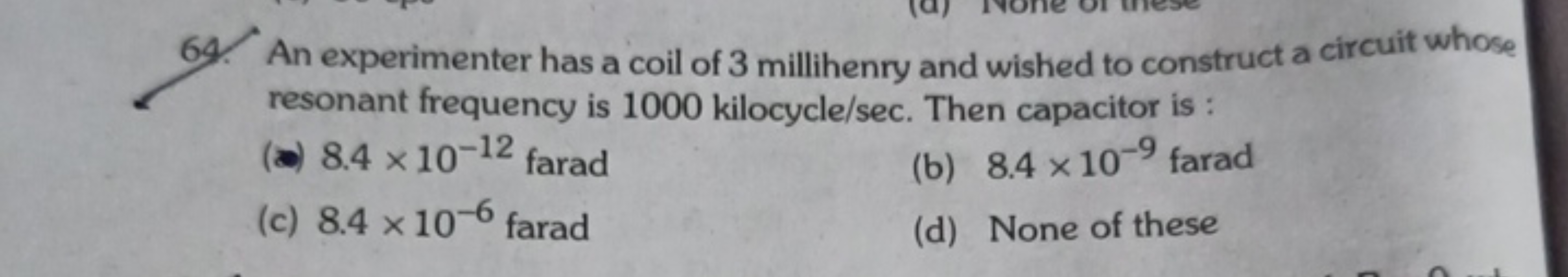 An experimenter has a coil of 3 millihenry and wished to construct a c