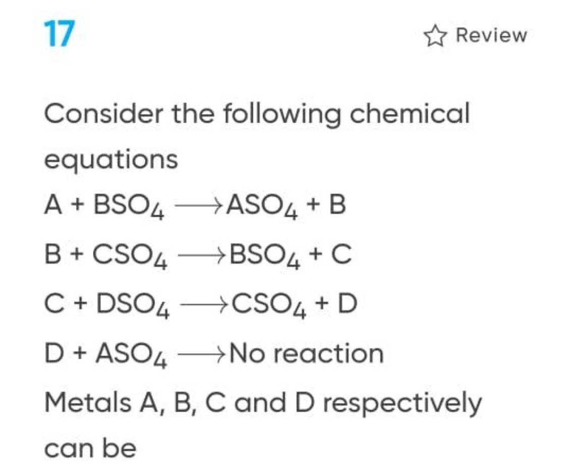 17
Review
Consider the following chemical equations
A+BSO4​⟶ASO4​+BB+C