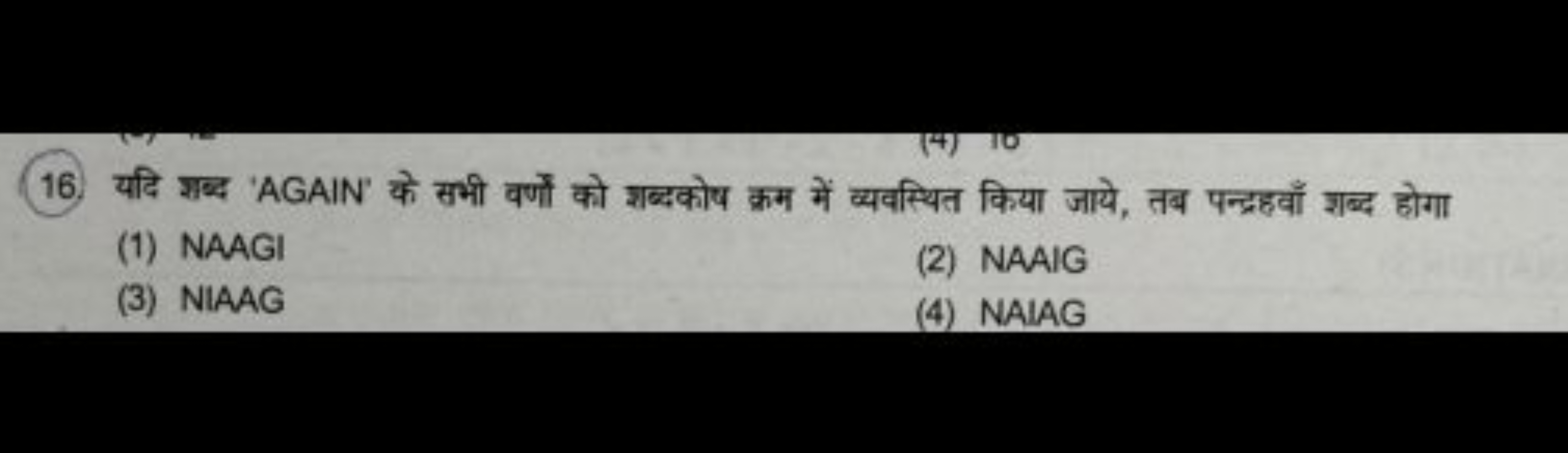 16. यदि शब्द 'AGAIN' के सभी वर्णों को शब्दकोष क्रम में व्यवस्थित किया 