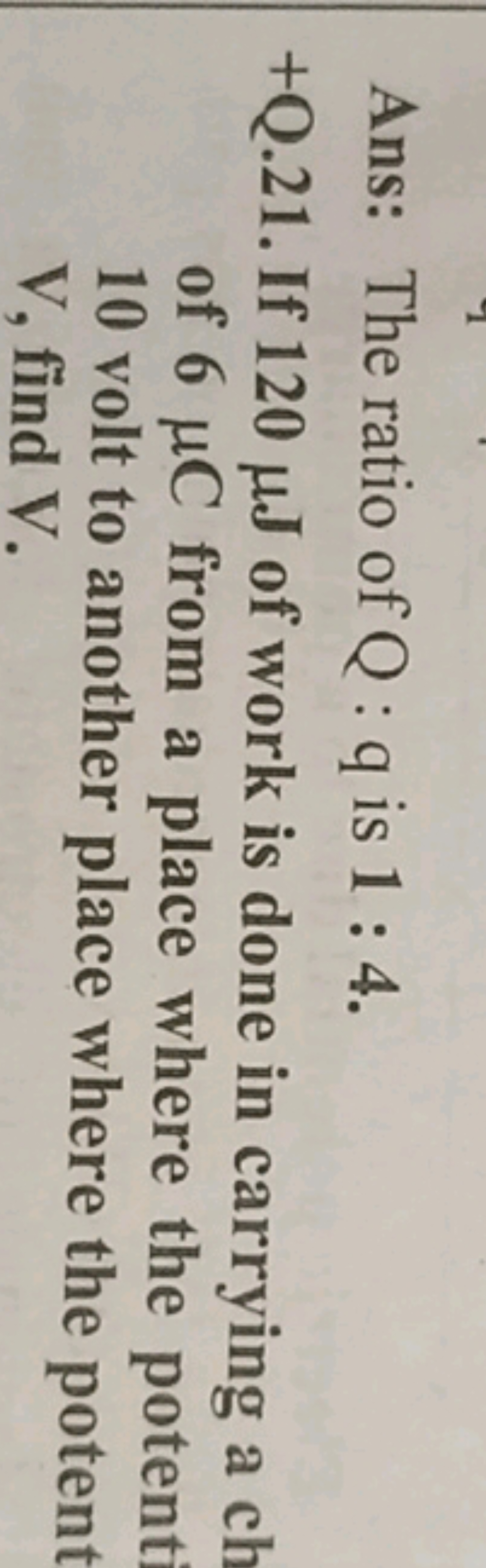 Ans: The ratio of Q:q is 1:4.
+Q.21. If 120μJ of work is done in carry