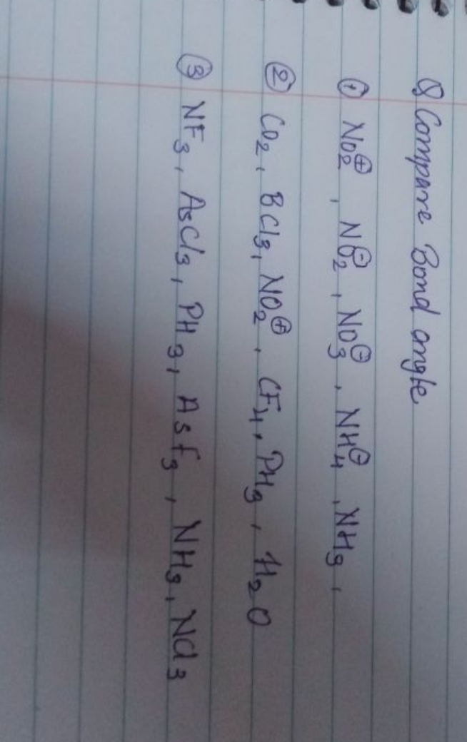 Q Compare Bond angle
(1) NO2⊕​,NO2​,NO3Θ​,NH4Θ​,NH3​,
(2) CO2​,BCl3​,N