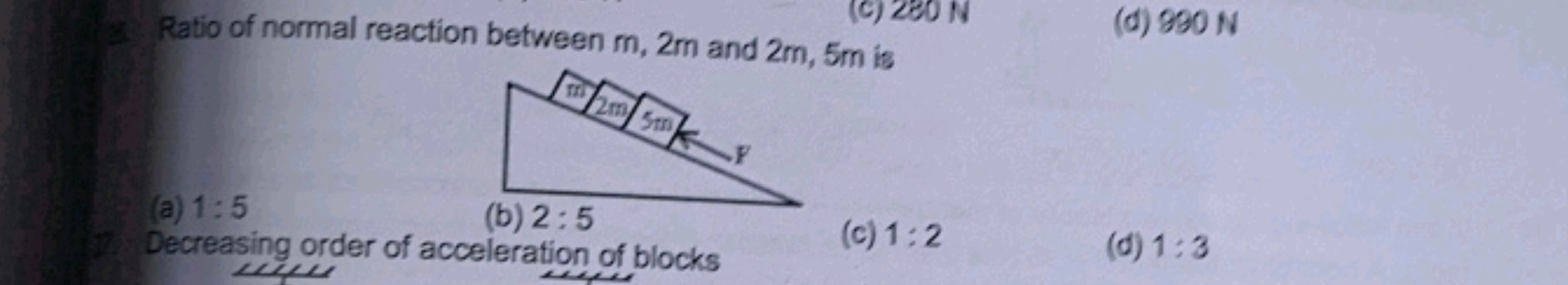 Ratio of normal reaction between m,2m and 2m,5m is
(d) 990 N
(a) 1:5
(