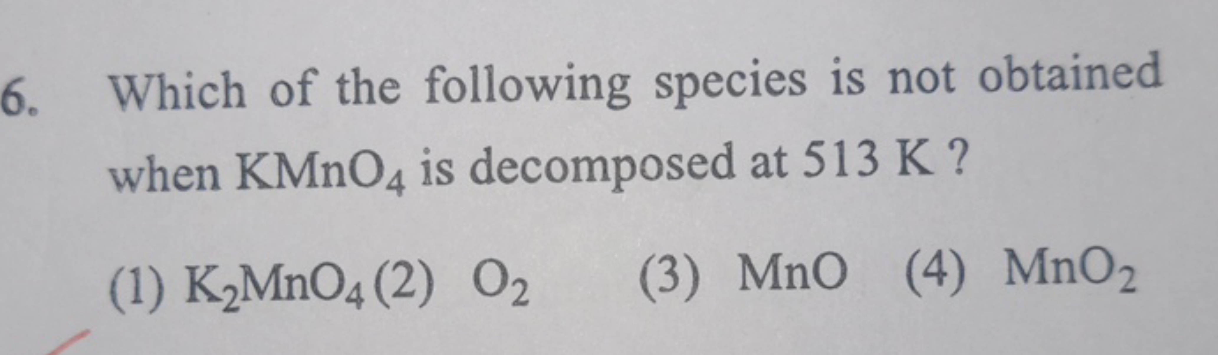 6. Which of the following species is not obtained when KMnO4​ is decom