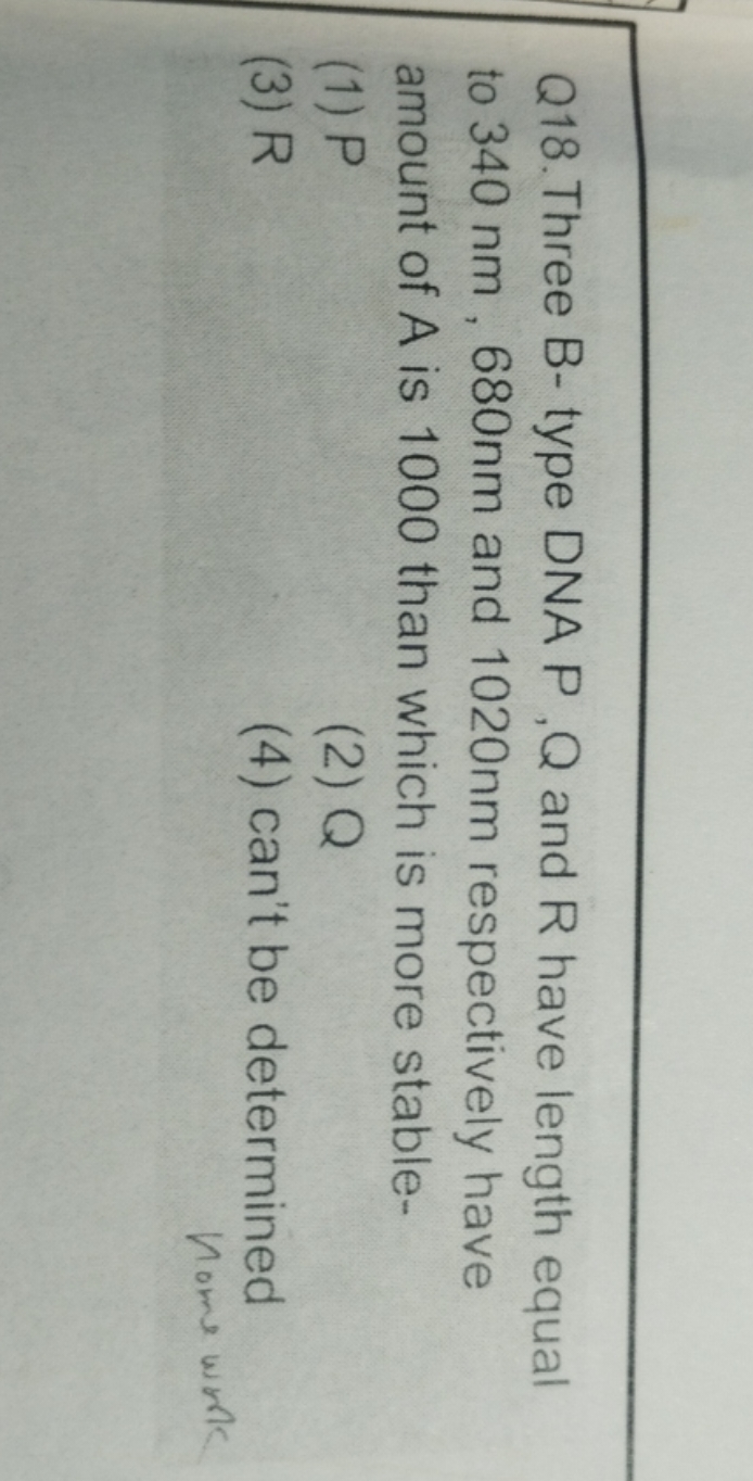 Q18. Three B- type DNA P , Q and R have length equal to 340 nm,680 nm 