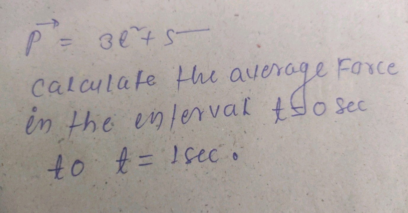 P=3l2+5
calculate the average Farce in the enteral t±0sec
 to t=1sec. 