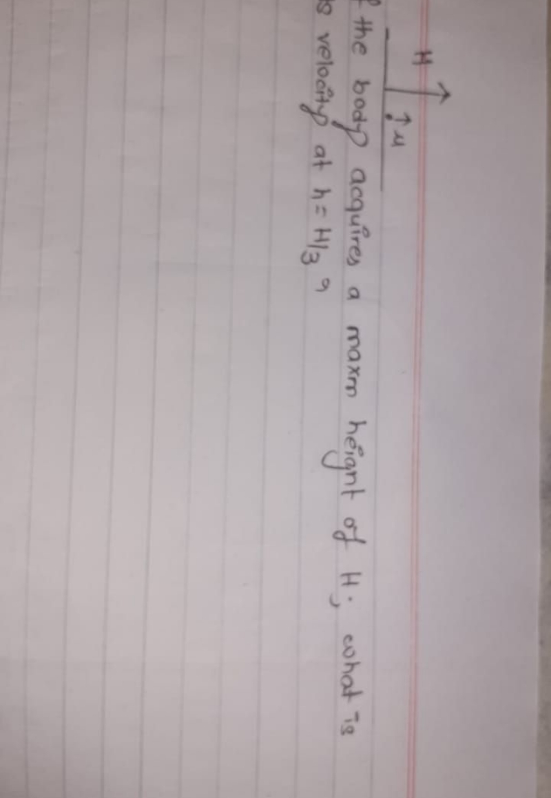 H↑↑μ​
the body acquires a max height of H; what is velocity at h=H3​ a