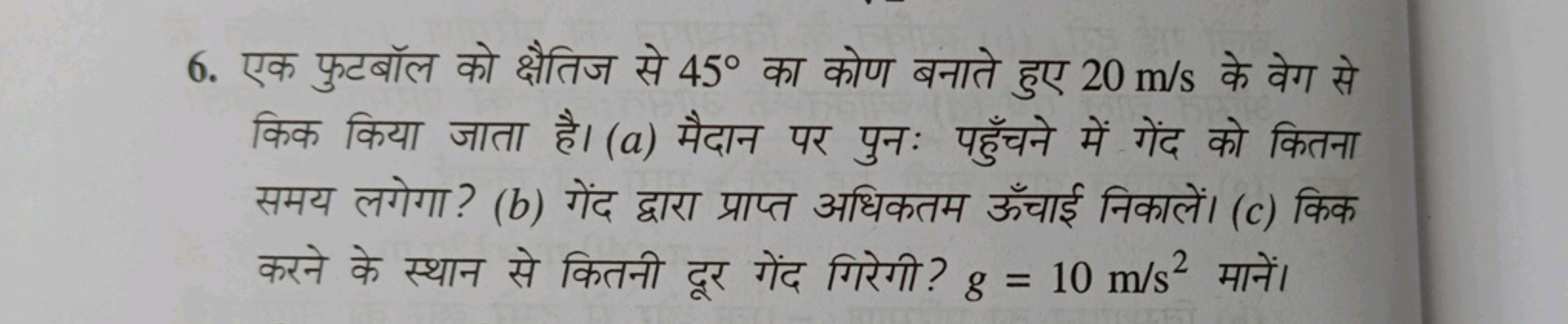 6. एक फुटबॉल को क्षैतिज से 45∘ का कोण बनाते हुए 20 m/s के वेग से किक क