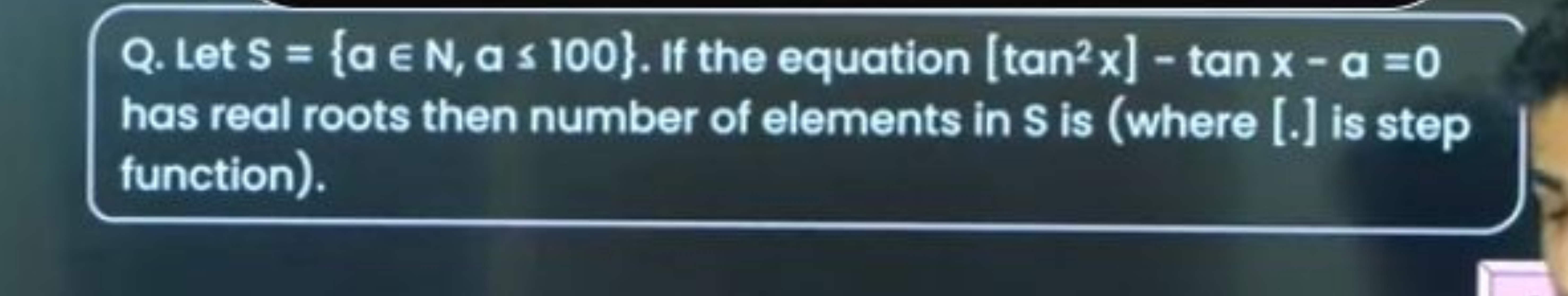 Q. Let S={a∈N,a≤100}. If the equation [tan2x]−tanx−a=0 has real roots 