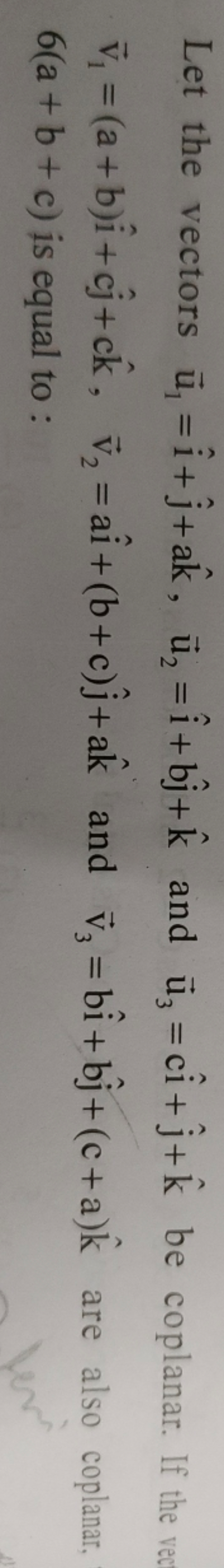 Let the vectors u1​=i^+j^​+ak^,u2​=i^+bj^​+k^ and u3​=ci^+j^​+k^ be co