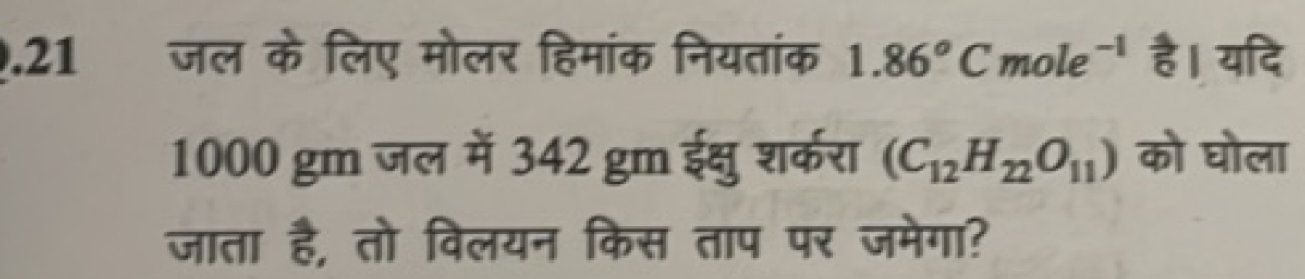 .21 जल के लिए मोलर हिमांक नियतांक 1.86∘Cmole−1 है। यदि 1000gm जल में 3