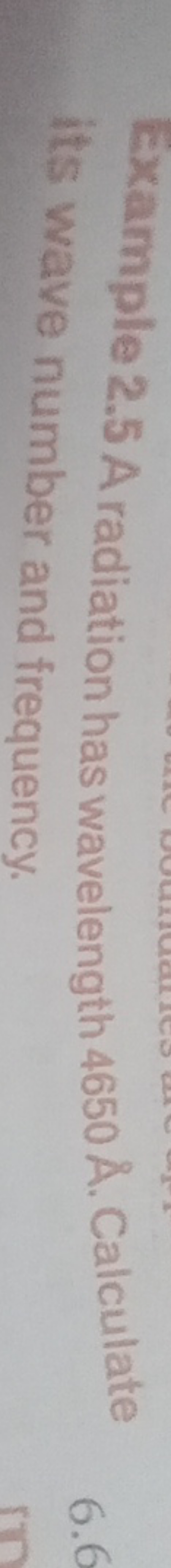 Example 2.5 A radiation has wavelength 4650A˚. Calculate Its wave numb