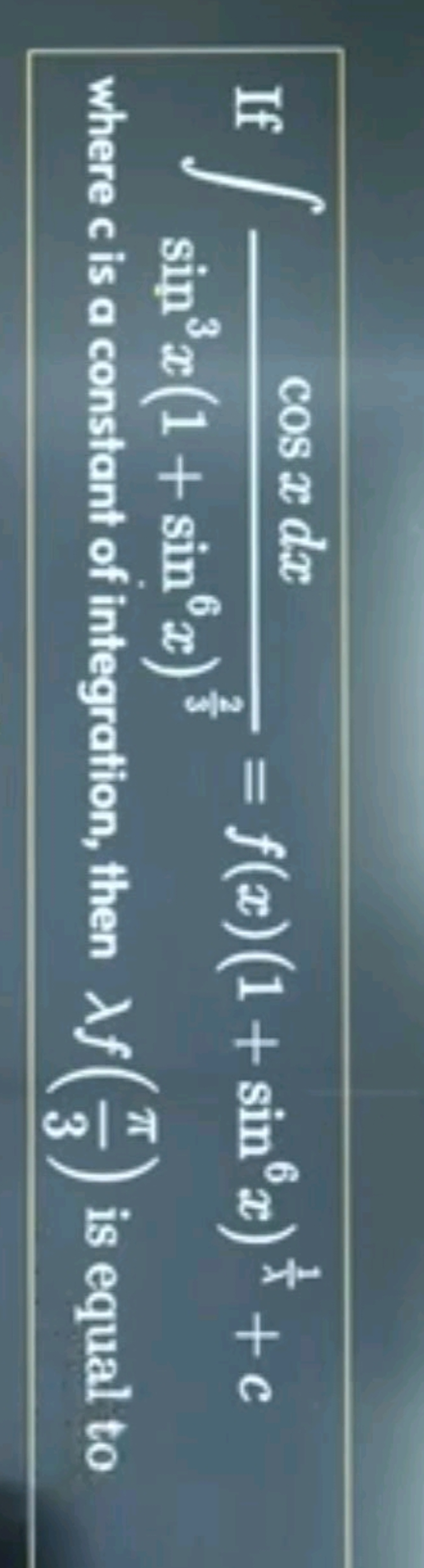 If ∫sin3x(1+sin6x)32​cosxdx​=f(x)(1+sin6x)λ1​+c where c is a constant 