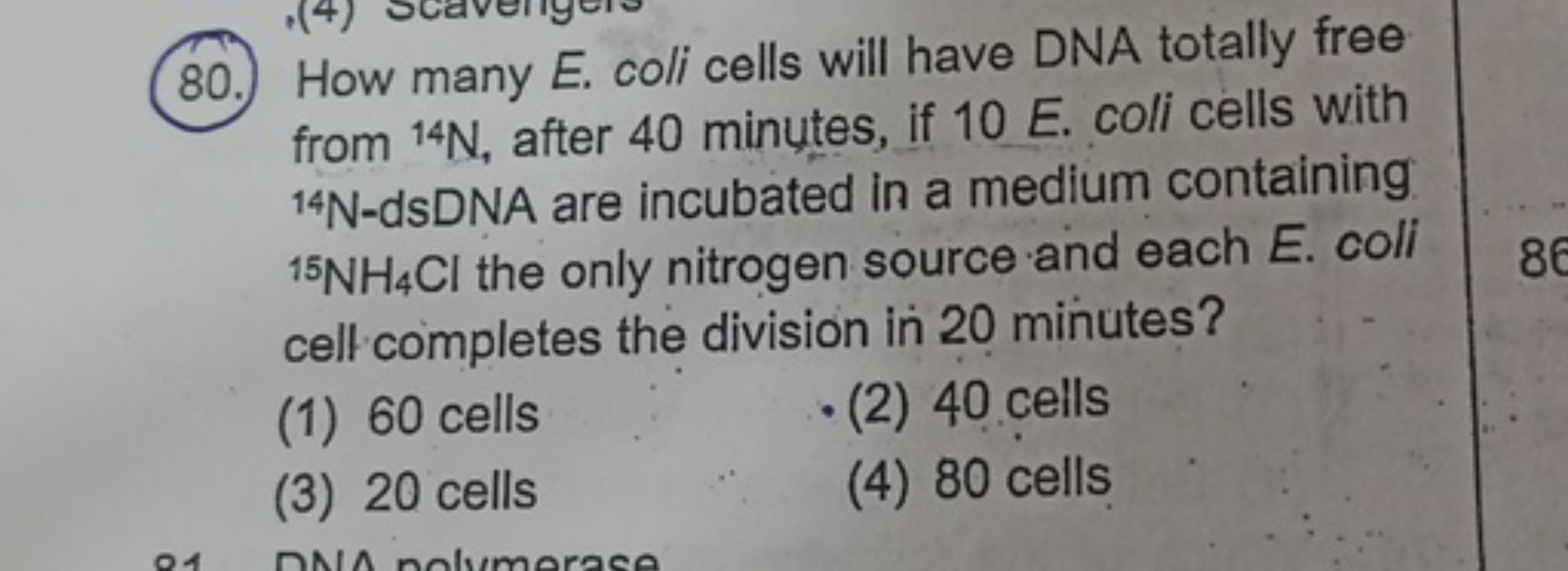 80. How many E. coli cells will have DNA totally free from 14 N, after