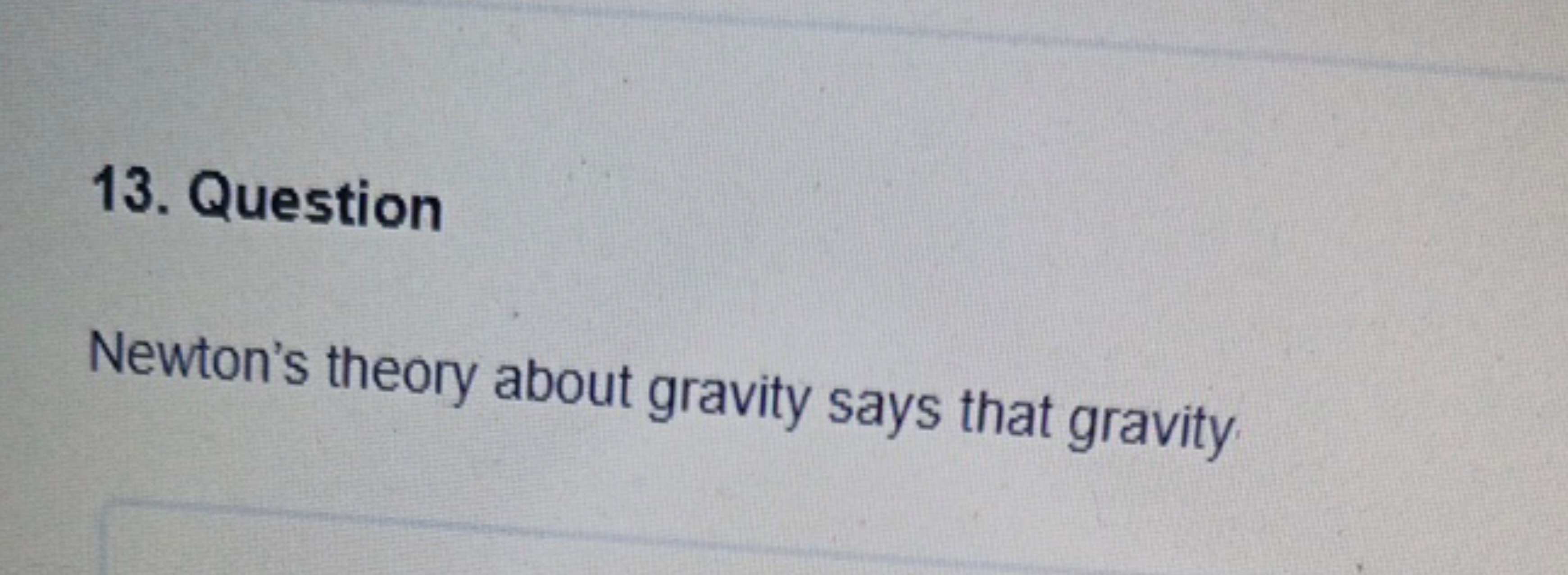 13. Question
Newton's theory about gravity says that gravity
