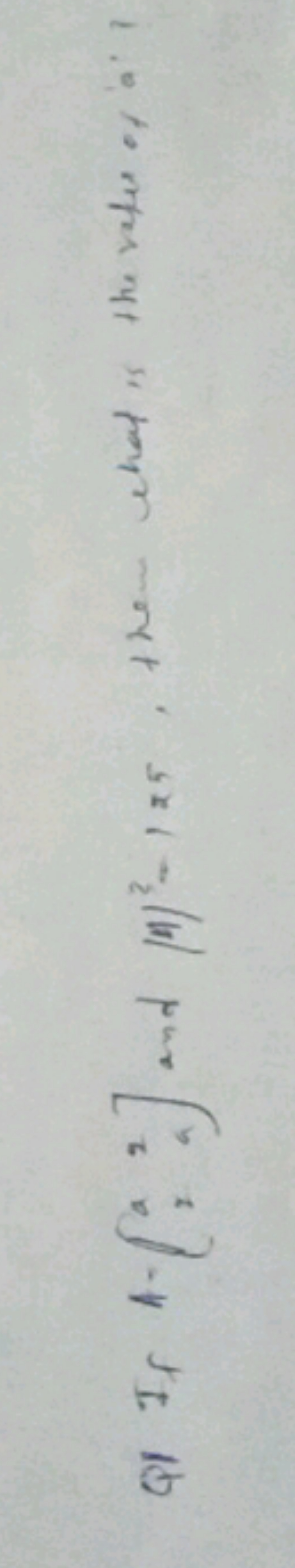 Q1 If A-[ [a2​2a​] and ∣A∣3−125, the chat is the vales of a
