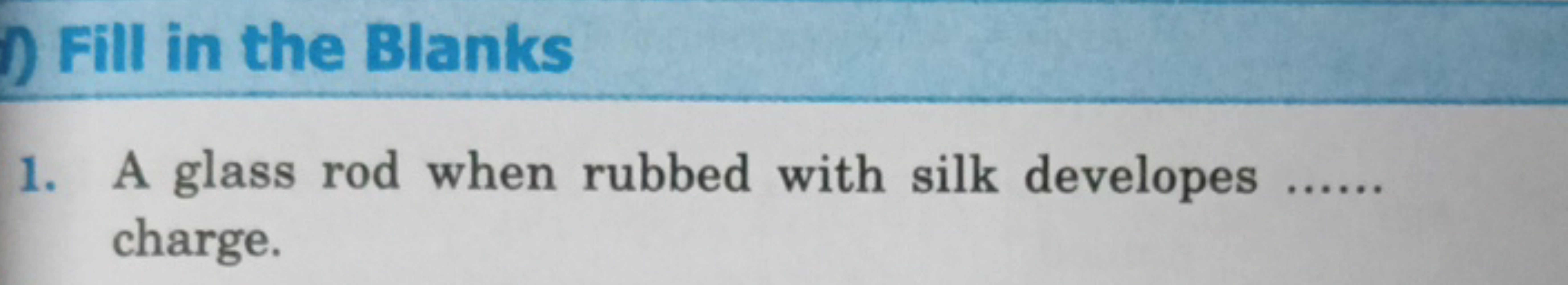 Fill in the Blanks
1. A glass rod when rubbed with silk developes ....