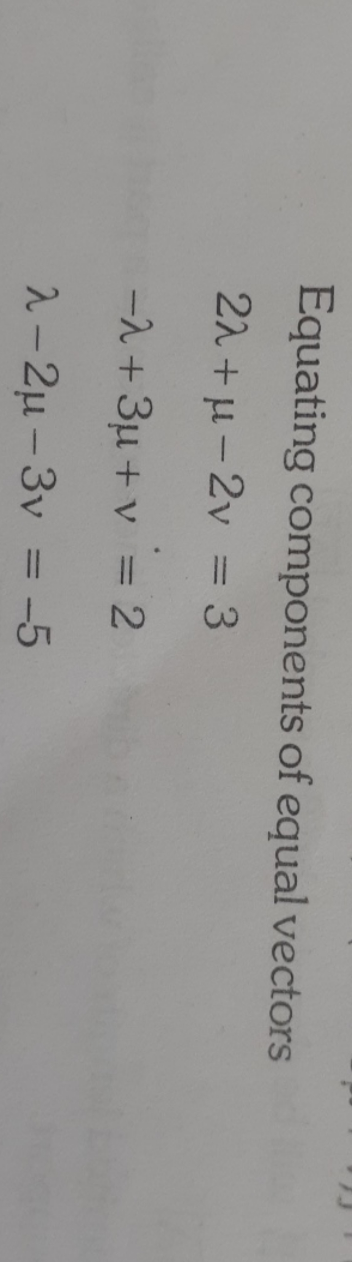 Equating components of equal vectors
2λ+μ−2ν=3−λ+3μ+v=2λ−2μ−3ν=−5​