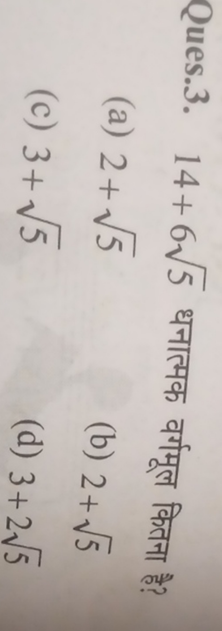 Ques.3. 14+65​ धनात्मक वर्गमूल कितना है?
(a) 2+5​
(b) 2+5​
(c) 3+5​
(d