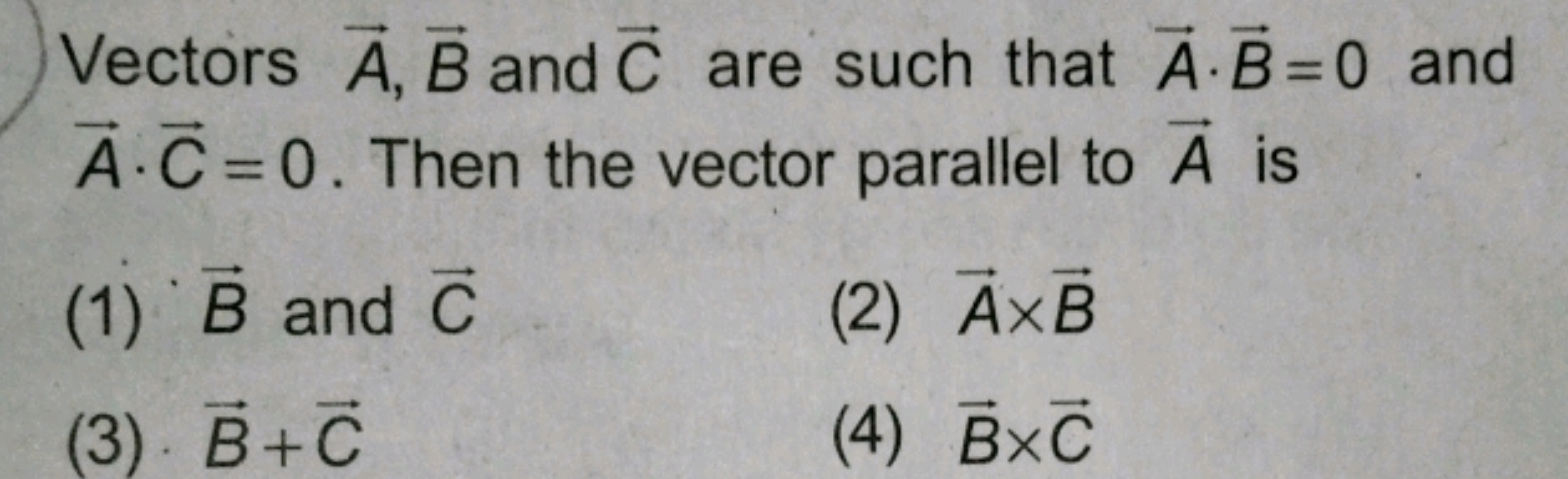 Vectors A,B and C are such that A⋅B=0 and A⋅C=0. Then the vector paral