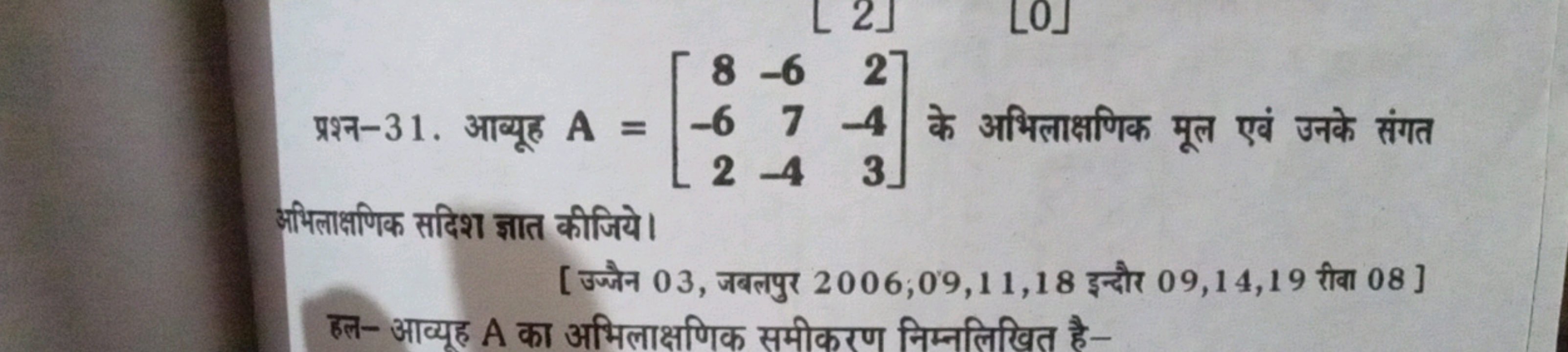 प्रश्न-31. आव्यूह A=⎣⎡​8−62​−67−4​2−43​⎦⎤​ के अभिलाक्षणिक मूल एवं उनके