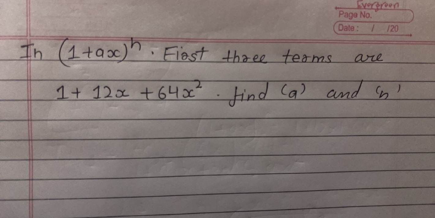 In (1+ax)h. First three terms are 1+12x+64x2. find (a) and (n)
