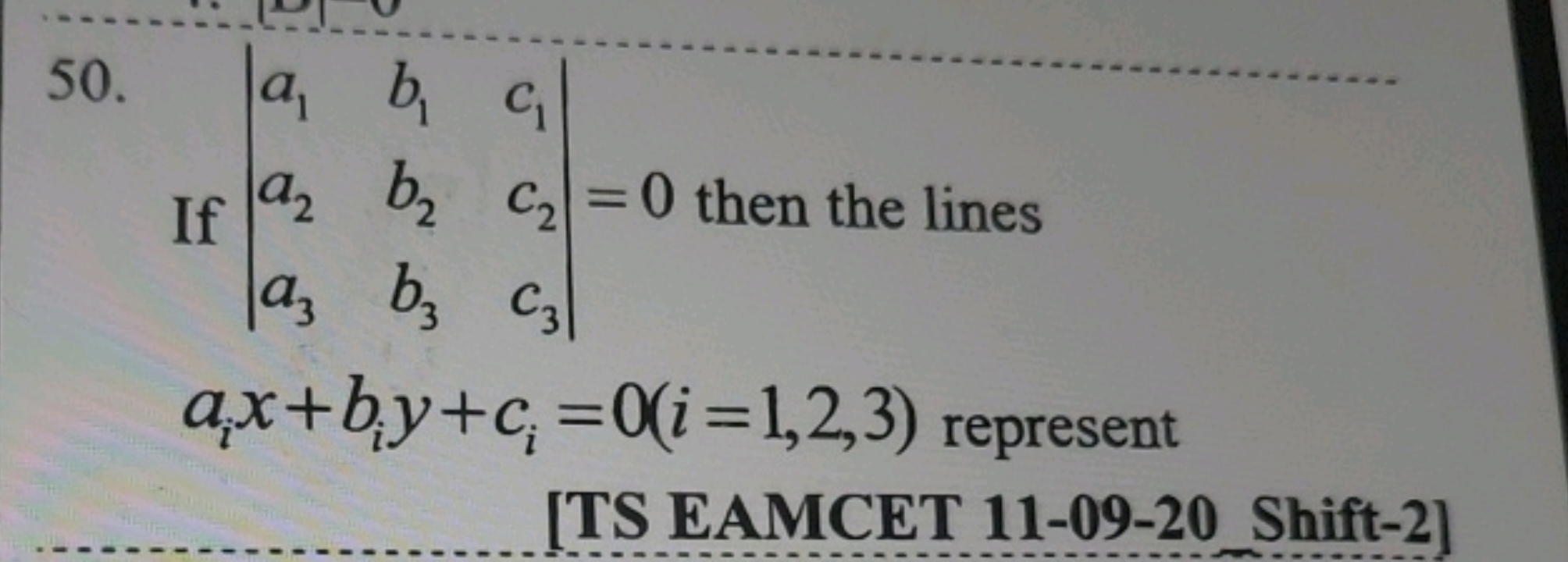 50. ∣∣​a1​a2​a3​​b1​b2​b3​​c1​c2​c3​​∣∣​=0 then the lines ai​x+bi​y+ci