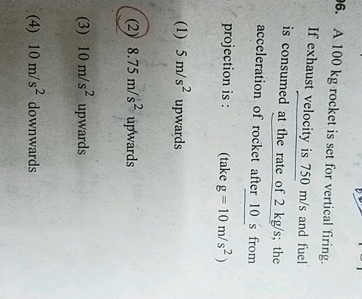 A 100 kg rocket is set for vertical firing. If exhaust velocity is 750