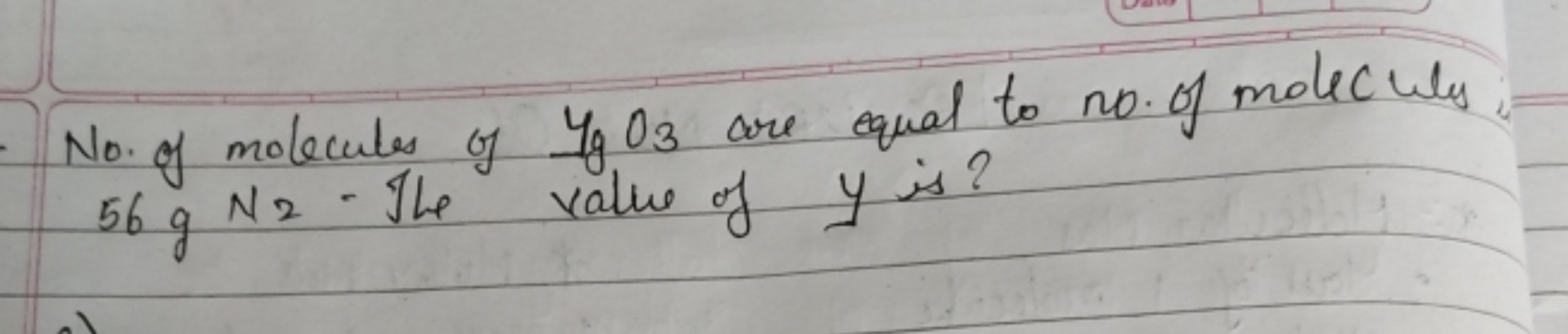 No. of molecules of YgO3​ are equal to no. of molecule 56 g N2. The va