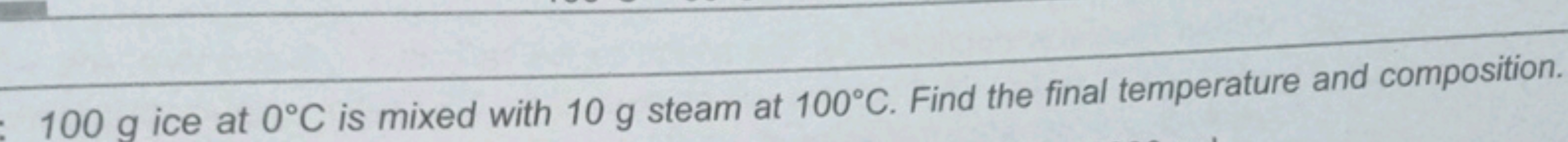 100 g ice at 0∘C is mixed with 10 g steam at 100∘C. Find the final tem