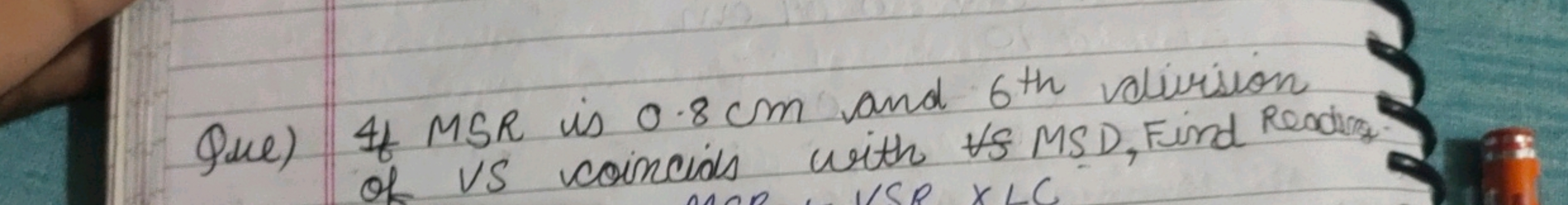 Que) If MSR is 0.8 cm and 6th  valirision of VS coincials with VS MSD,