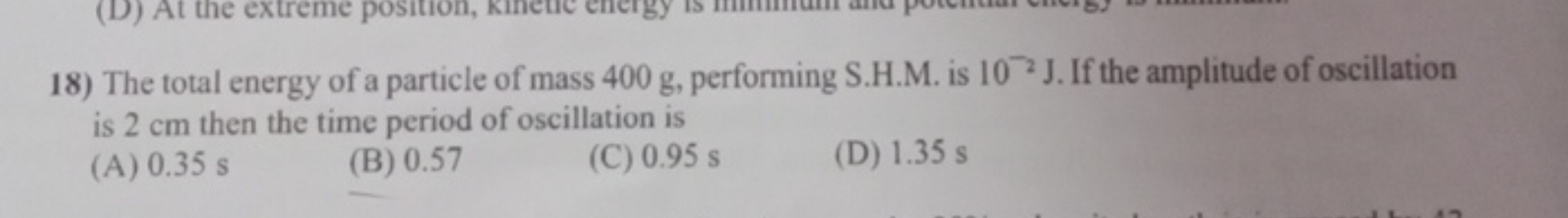  The total energy of a particle of mass 400 g, performing S.H.M. is 10