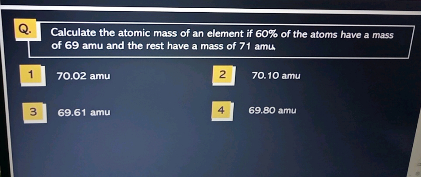 Q.
Calculate the atomic mass of an element if 60% of the atoms have a 